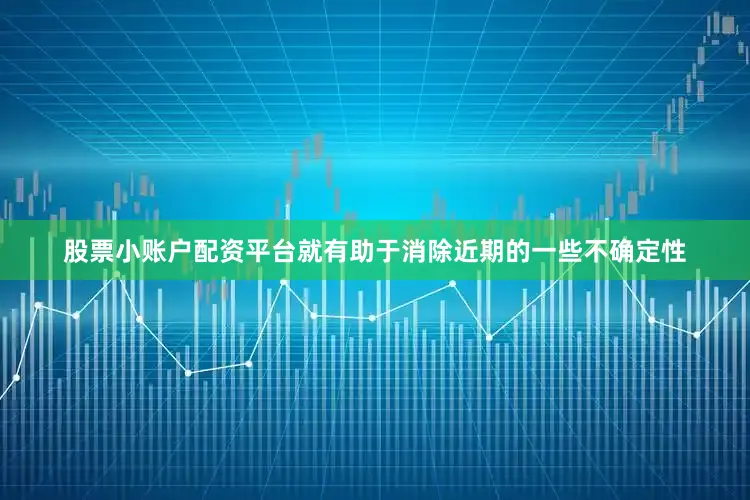 股票小账户配资平台就有助于消除近期的一些不确定性