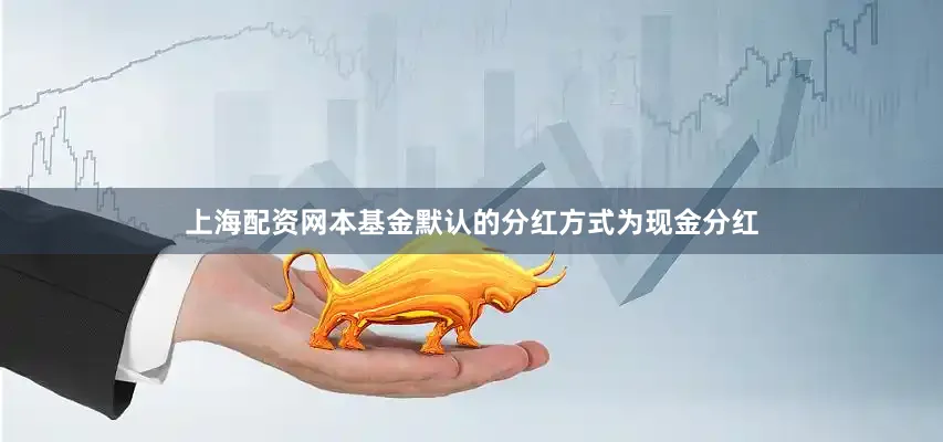 上海配资网本基金默认的分红方式为现金分红