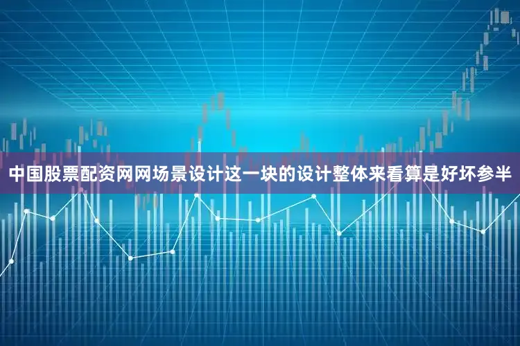 中国股票配资网网场景设计这一块的设计整体来看算是好坏参半
