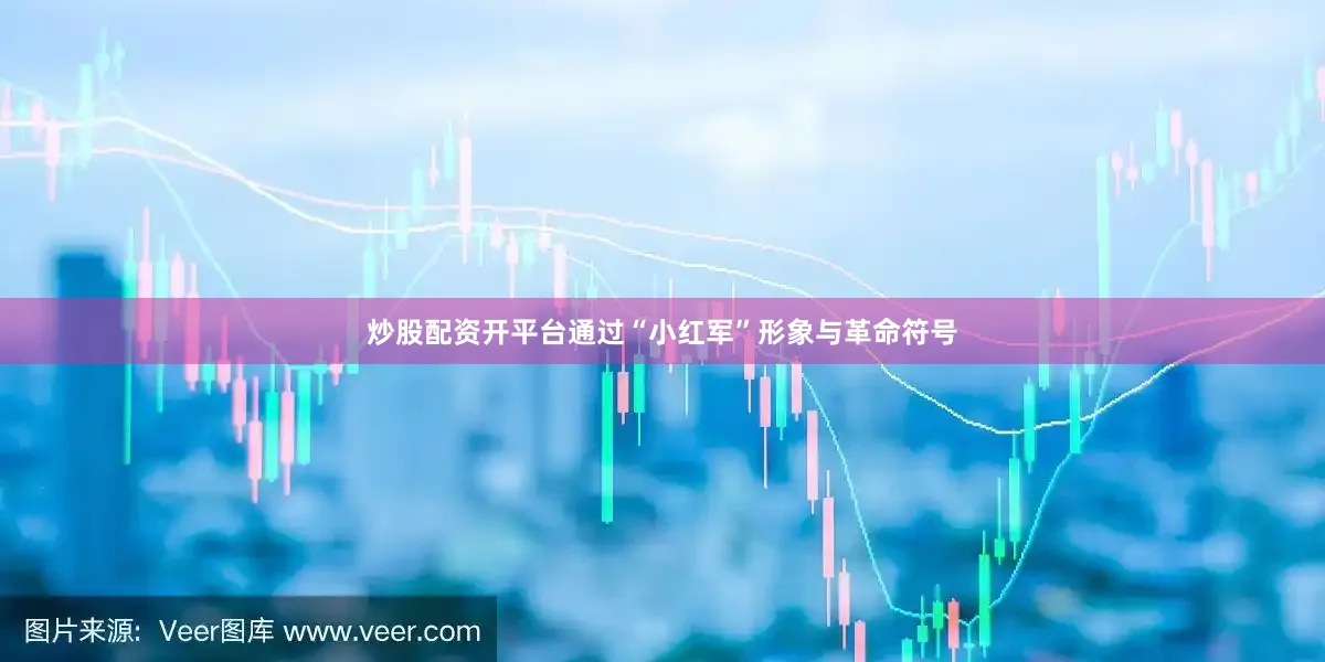 炒股配资开平台通过“小红军”形象与革命符号