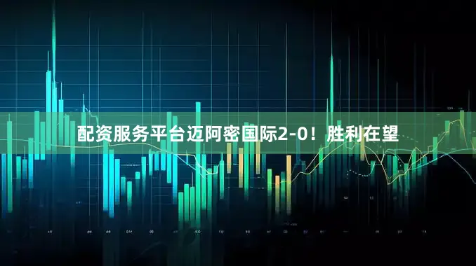 配资服务平台迈阿密国际2-0！胜利在望