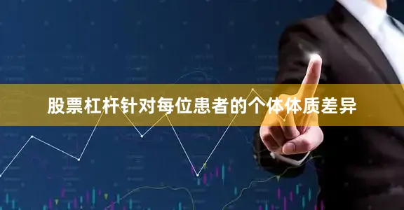股票杠杆针对每位患者的个体体质差异