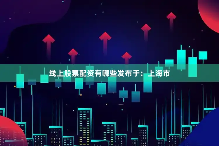 线上股票配资有哪些发布于：上海市