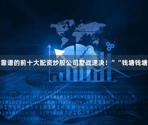 靠谱的前十大配资炒股公司墅战速决！”“钱塘钱塘