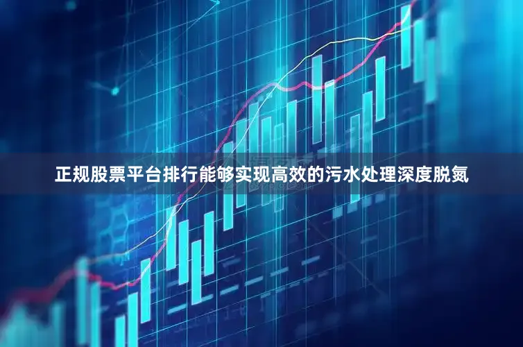 正规股票平台排行能够实现高效的污水处理深度脱氮