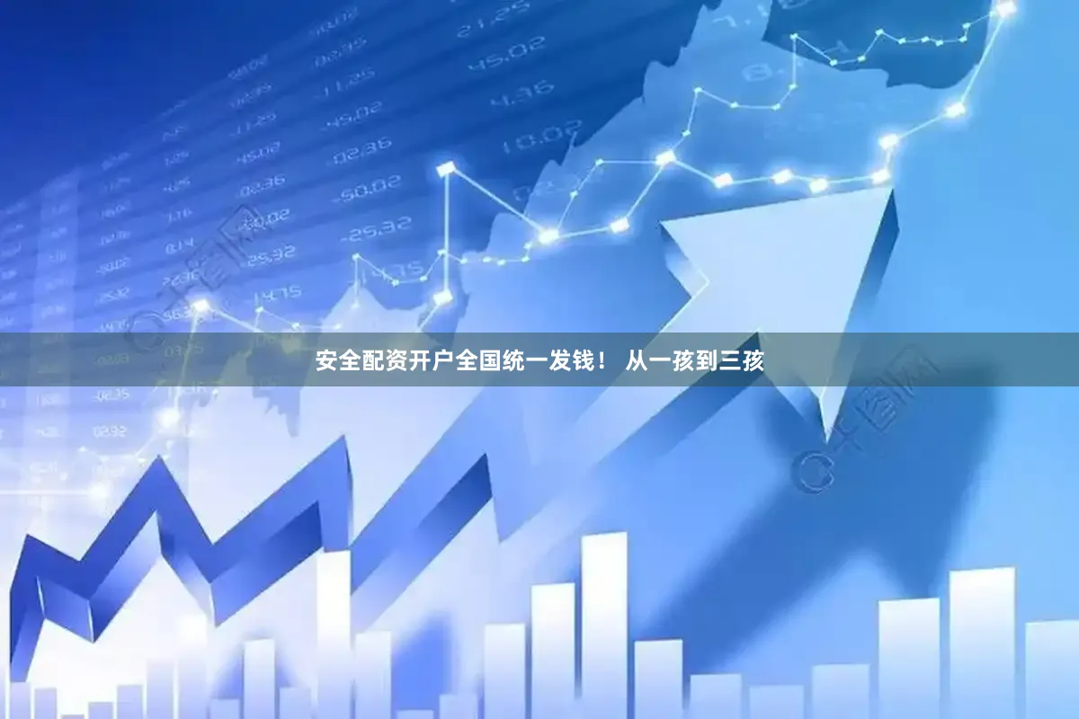 安全配资开户全国统一发钱！ 从一孩到三孩