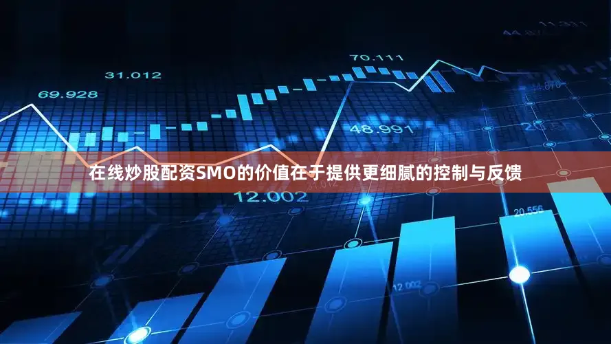 在线炒股配资SMO的价值在于提供更细腻的控制与反馈